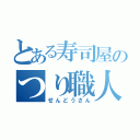 とある寿司屋のつり職人（せんどうさん）