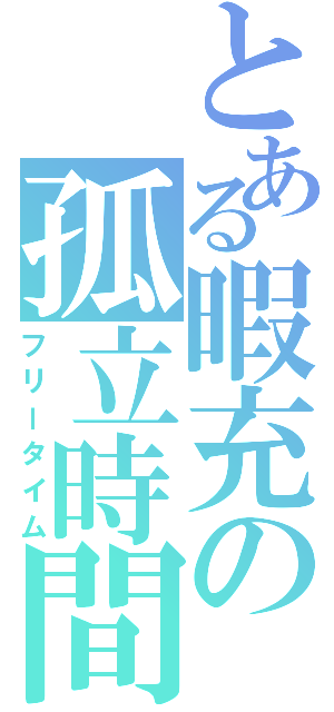 とある暇充の孤立時間（フリータイム）