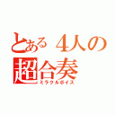 とある４人の超合奏（ミラクルボイス）