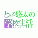 とある悠太の学校生活（スクールライフ）