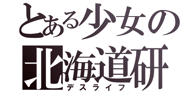 とある少女の北海道研修（デスライフ）