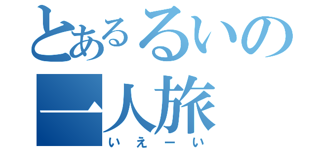 とあるるいの一人旅（いえーい）