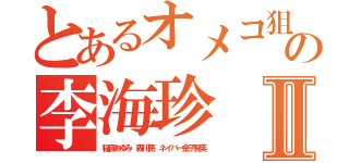 とあるオメコ狙いの李海珍Ⅱ（稲垣あゆみ 森川亮 ネイバー金子智美）