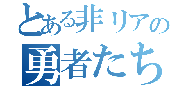 とある非リアの勇者たち（）