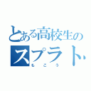 とある高校生のスプラトゥーン神疑惑（もこう）