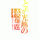 とある光熱の核爆霆（Ｎｕｃｌｅａｒｓ）