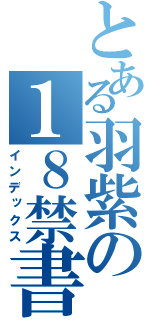 とある羽紫の１８禁書目録（インデックス）