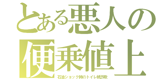 とある悪人の便乗値上（石油ショック時のトイレ紙詐欺）