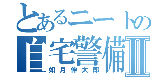 とあるニートの自宅警備員Ⅱ（如月伸太郎）