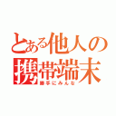 とある他人の携帯端末（勝手にみんな）