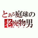 とある庭球の老廃物男（タケシ）