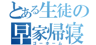 とある生徒の早家帰寝（ゴーホーム）