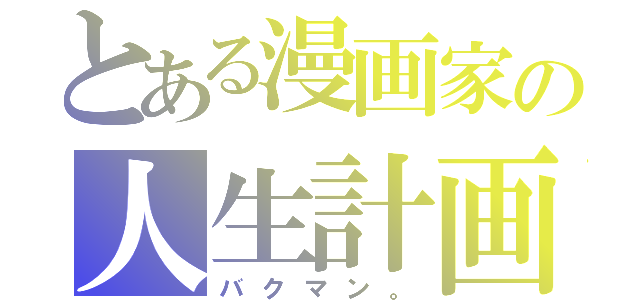 とある漫画家の人生計画（バクマン。）