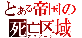 とある帝国の死亡区域（デスゾーン）