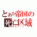 とある帝国の死亡区域（デスゾーン）