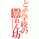 とある学校の暴れん坊（もう誰にも止められない）