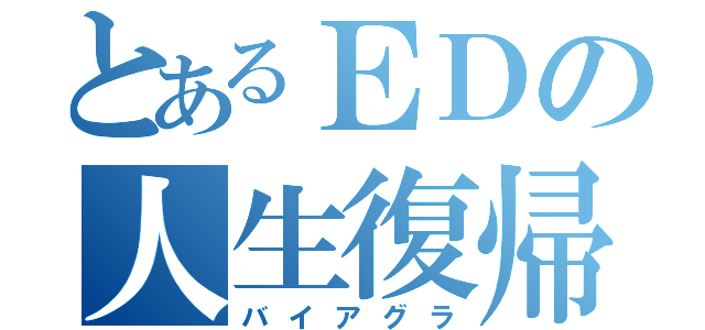 とあるＥＤの人生復帰（バイアグラ）