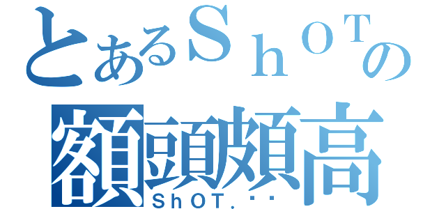 とあるＳｈＯＴの額頭頗高（ＳｈＯＴ．妞妞）