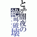 とある闇夜の絶叫破壊（ぺろぞく）