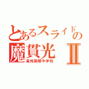 とあるスライドの魔貫光Ⅱ（高知国際中学校）