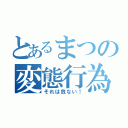 とあるまつの変態行為（それは危ない！）