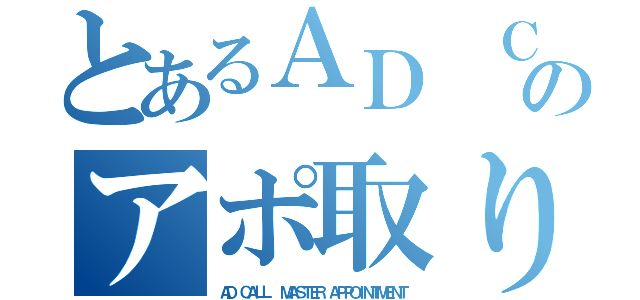 とあるＡＤ ＣＡＬＬのアポ取り名人（ＡＤ ＣＡＬＬ  ＭＡＳＴＥＲ ＡＰＰＯＩＮＴＭＥＮＴ）