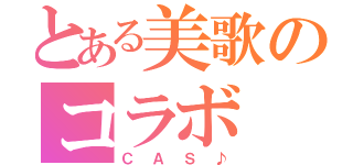 とある美歌のコラボ（ＣＡＳ♪）