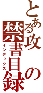 とある攻の禁書目録（インデックス）