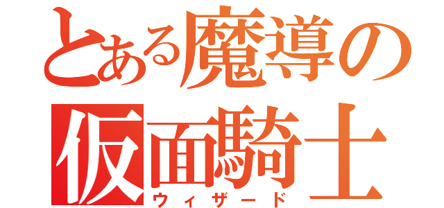 とある魔導の仮面騎士（ウィザード）