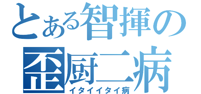 とある智揮の歪厨二病（イタイイタイ病）