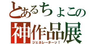 とあるちょこの神作品展（ジェネレーターッ！）