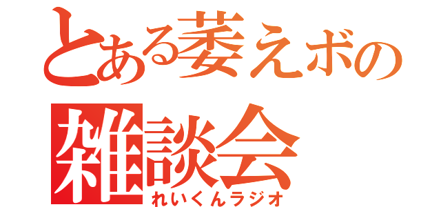 とある萎えボの雑談会（れいくんラジオ）