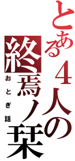 とある４人の終焉ノ栞（おとぎ話）