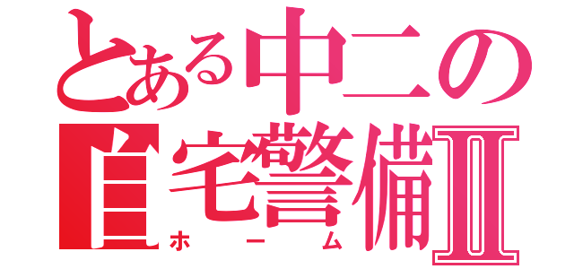 とある中二の自宅警備Ⅱ（ホーム）