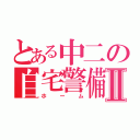 とある中二の自宅警備Ⅱ（ホーム）