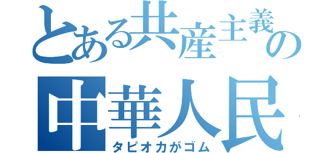 とある共産主義の中華人民共和国（タピオカがゴム）