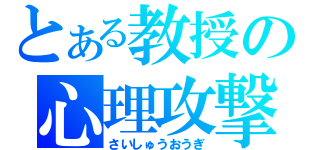 とある教授の心理攻撃（さいしゅうおうぎ）