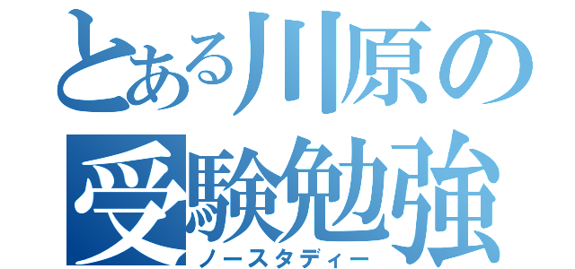 とある川原の受験勉強（ノースタディー）