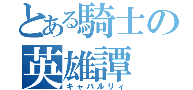 とある騎士の英雄譚（キャバルリィ）