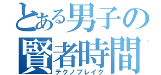 とある男子の賢者時間（テクノブレイク）