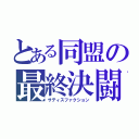 とある同盟の最終決闘（サティスファクション）