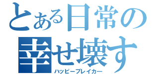 とある日常の幸せ壊す（ハッピーブレイカ―）