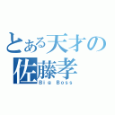 とある天才の佐藤孝（Ｂｉｇ Ｂｏｓｓ）