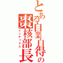 とある自業自得の棗核部長（インデックス）