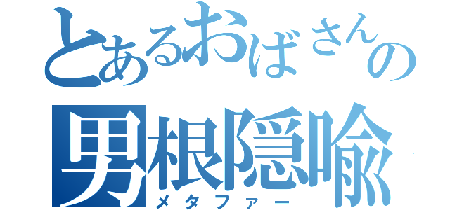 とあるおばさんの男根隠喩（メタファー）