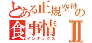 とある正規空母の食事情Ⅱ（インデックス）