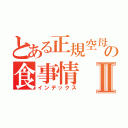 とある正規空母の食事情Ⅱ（インデックス）