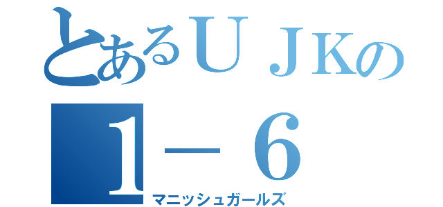 とあるＵＪＫの１－６（マニッシュガールズ）