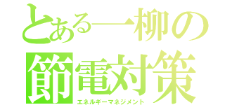 とある一柳の節電対策（エネルギーマネジメント）