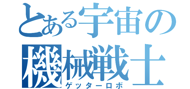 とある宇宙の機械戦士（ゲッターロボ）